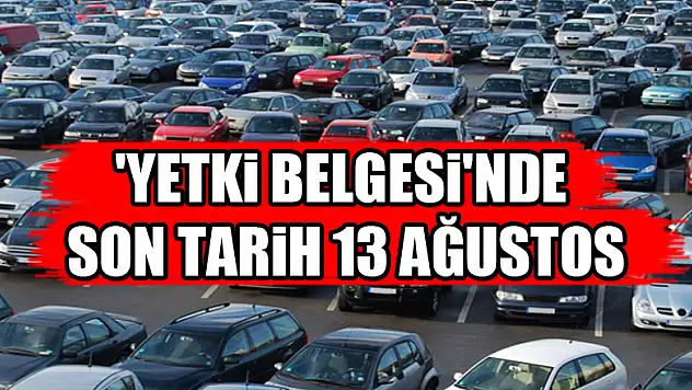 'Yetki Belgesi'nde son tarih 13 Ağustos  