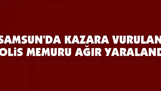 Samsun'da kazara vurulan polis memuru ağır yaralandı