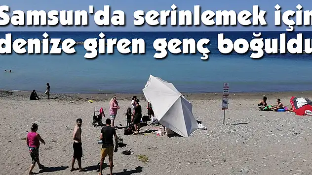 Samsun'da serinlemek için denize giren genç boğuldu