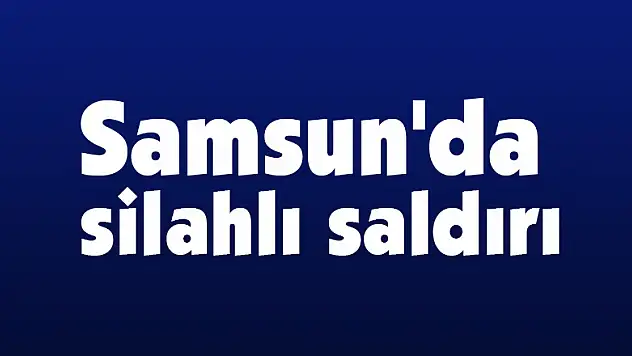 Samsun'da silahlı saldırı: 1 yaralı