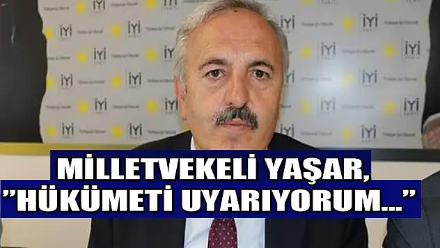 Milletvekili Yaşar, 'Hükümeti uyarıyorum…'