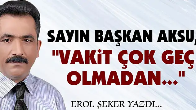 Sayın Başkan Aksu, 'Vakit çok geç olmadan...'