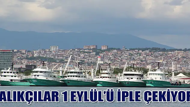 Balıkçılar 1 Eylül'ü iple çekiyor  