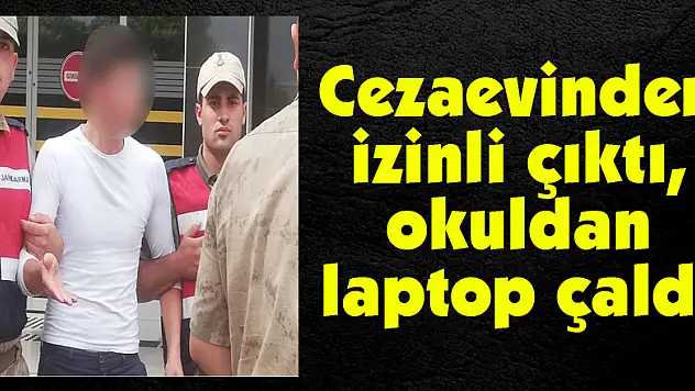 Cezaevinden izinli çıktı, okuldan laptop çaldı   