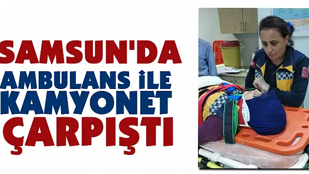 Samsun'da ambulans ile kamyonet çarpıştı: 2 yaralı