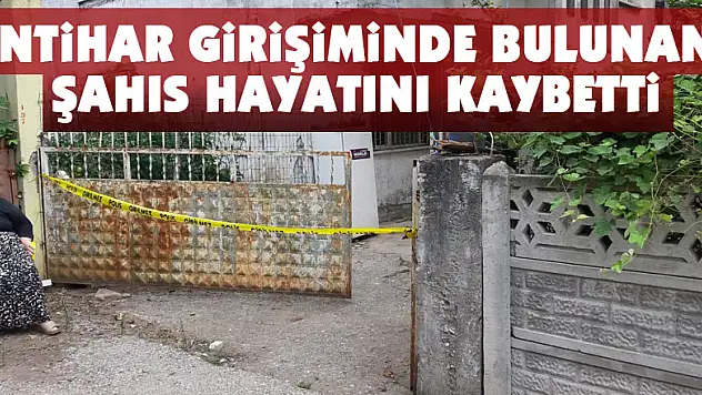 İntihar girişiminde bulunan şahıs hayatını kaybetti