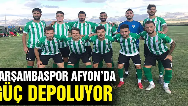 ÇARŞAMBASPOR AFYON'DA GÜÇ DEPOLUYOR