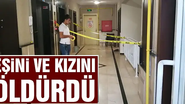 Eşini ve kızını öldürdü
