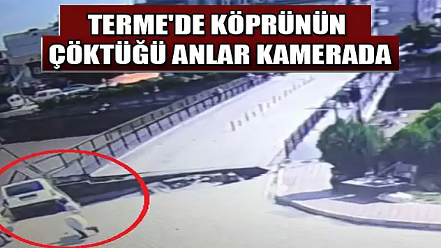 Terme'de köprünün çöktüğü anlar kamerada 