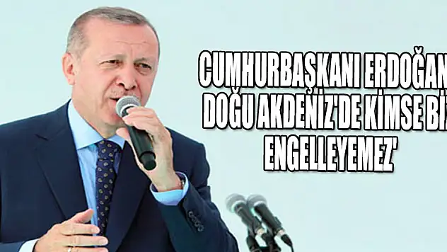 Cumhurbaşkanı Erdoğan: Doğu Akdeniz'de kimse bizi engelleyemez'