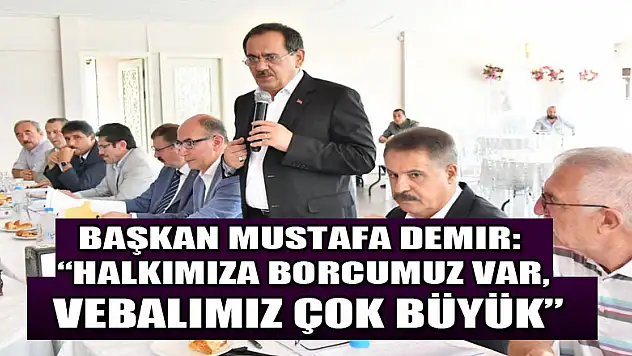 Başkan Mustafa Demir: 'Halkımıza borcumuz var, vebalimiz çok büyük' 