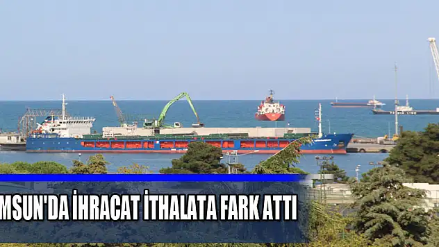 Samsun'da ihracat ithalata fark attı  
