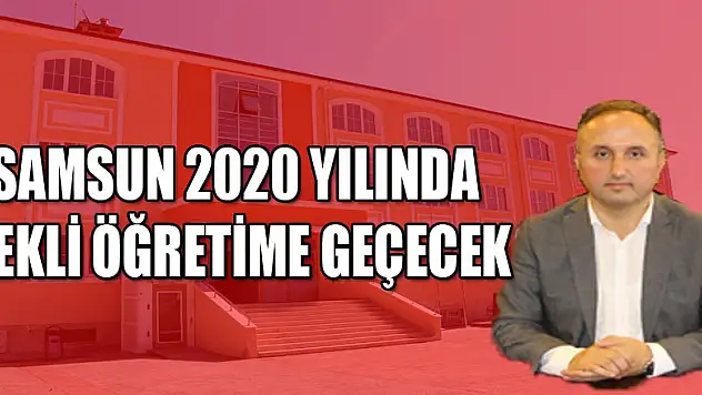 Samsun 2020 yılında tekli öğretime geçecek  