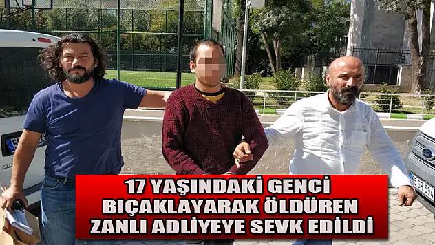 17 yaşındaki genci bıçaklayarak öldüren zanlı adliyeye sevk edildi 