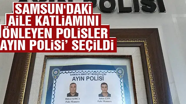 Samsun'daki aile katliamını önleyen polisler 'ayın polisi' seçildi
