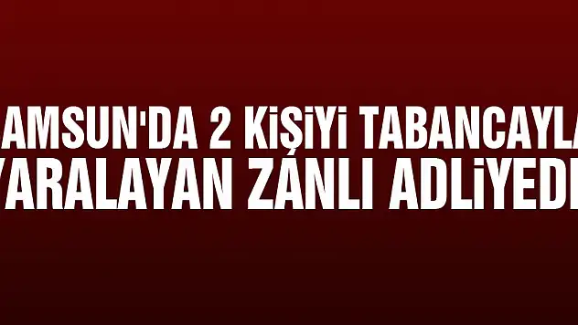 Samsun'da 2 kişiyi tabancayla yaralayan zanlı adliyede