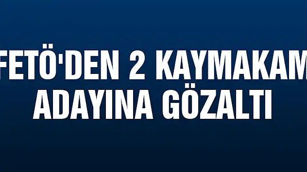 FETÖ'den 2 kaymakam adayına gözaltı