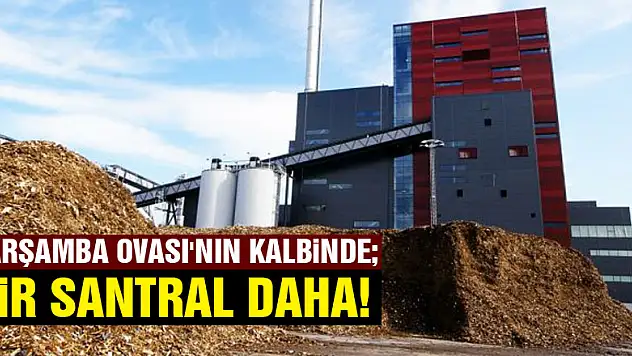 Çarşamba Ovası'nın kalbindeBİR SANTRAL DAHA!