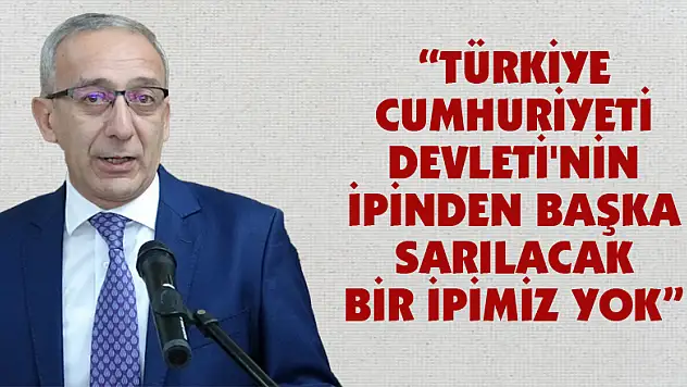 'Türkiye Cumhuriyeti Devleti'nin ipinden başka sarılacak bir ipimiz yok'
