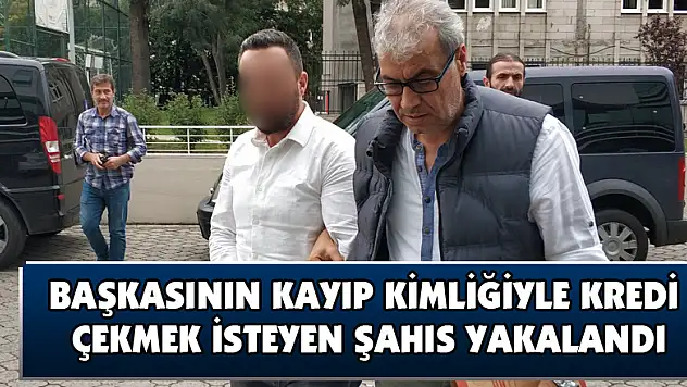 Başkasının kayıp kimliğiyle kredi çekmek isteyen şahıs yakalandı