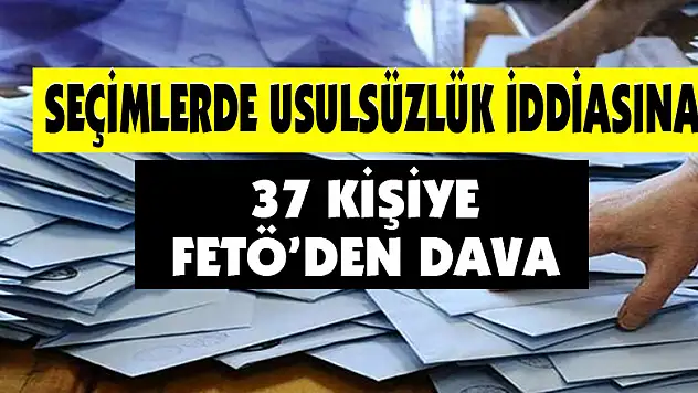 Seçimlerde usulsüzlük iddiasıyla 37 kişiye FETÖ davası açıldı