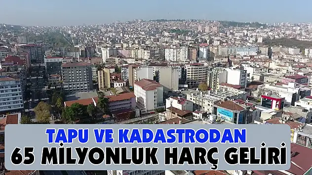 Tapu ve Kadastrodan 65 milyonluk harç geliri