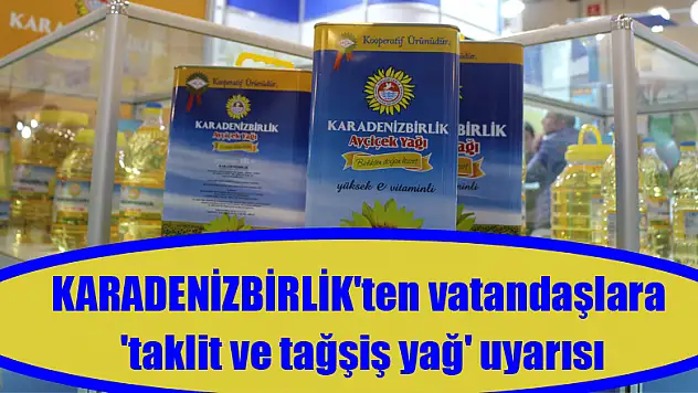 KARADENİZBİRLİK'ten vatandaşlara 'taklit ve tağşiş yağ' uyarısı