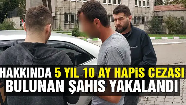 Hakkında 5 yıl 10 ay hapis cezası bulunan şahıs yakalandı