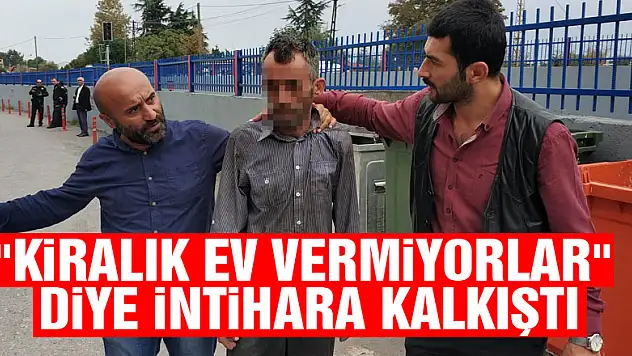 'Kiralık ev vermiyorlar' diye intihara kalkıştı