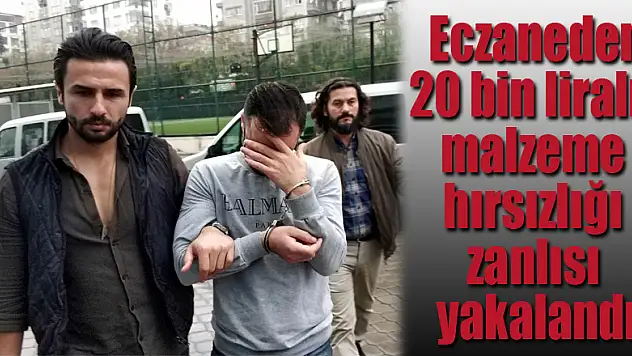 Eczaneden 20 bin liralık malzeme hırsızlığı zanlısı yakalandı