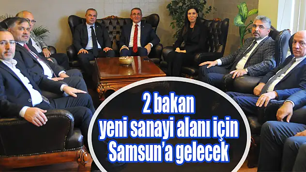 2 bakan yeni sanayi alanı için Samsun'a gelecek