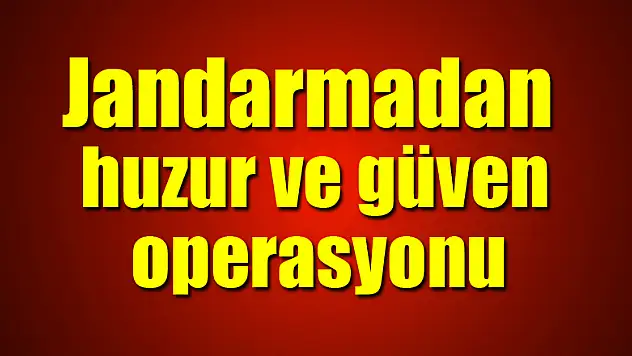 Jandarmadan huzur ve güven operasyonu