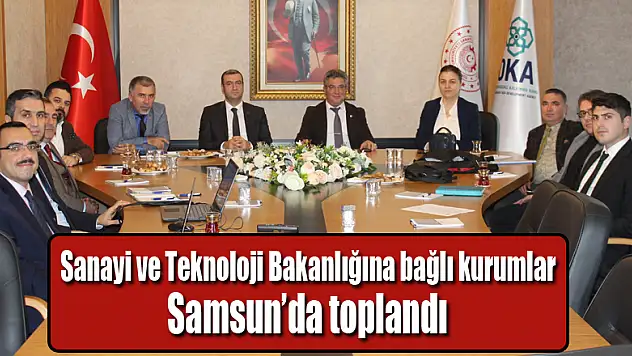 Sanayi ve Teknoloji Bakanlığına bağlı kurumlar Samsun'da toplandı