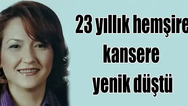 23 yıllık hemşire kansere yenik düştü