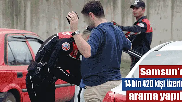 Samsun'da 14 bin 420 kişi üzerinde arama yapıldı