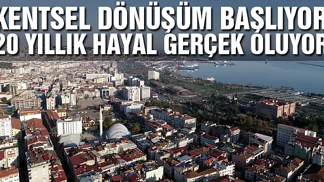 Samsun'da kentsel dönüşüm başlıyor, 20 yıllık hayal gerçek oluyor