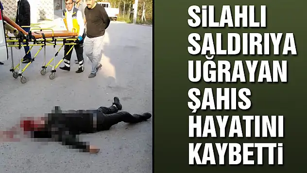 Silahlı saldırıya uğrayan şahıs hayatını kaybetti