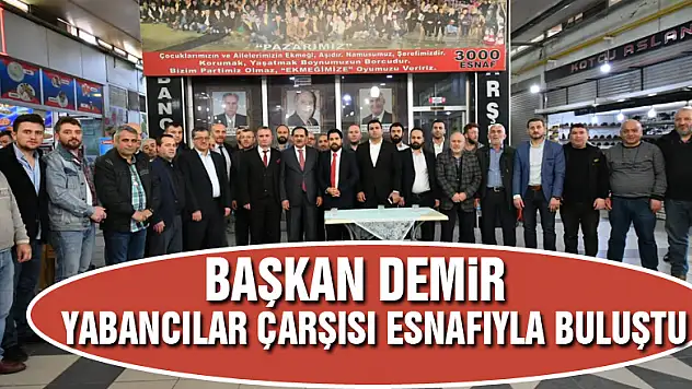 Başkan Demir, Yabancılar Çarşısı esnafıyla buluştu