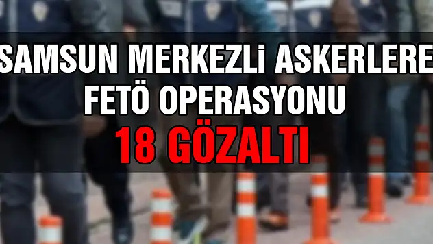 Samsun merkezli askerlere FETÖ operasyonu : 18 gözaltı