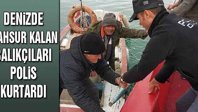 Denizde mahsur kalan balıkçıları polis kurtardı