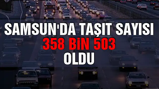 Samsun'da taşıt sayısı 358 bin 503 oldu