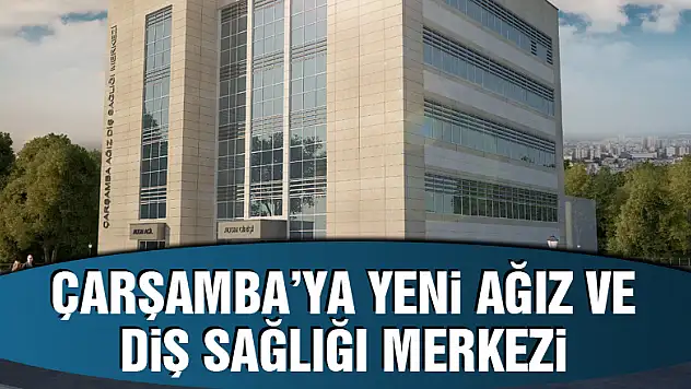 Çarşamba'ya yeni Ağız ve Diş Sağlığı Merkezi