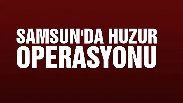 Samsun'da huzur operasyonu