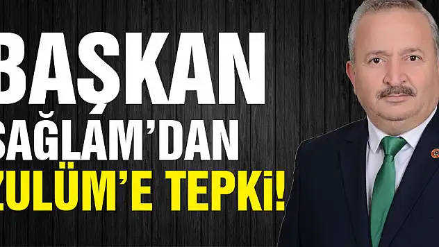 Başkan  Sağlam'dan Zulüm'e tepki!