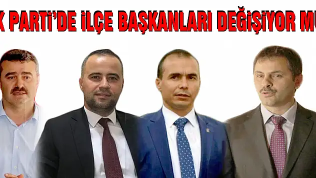 AK Parti'de ilçe başkanları değişiyor mu?