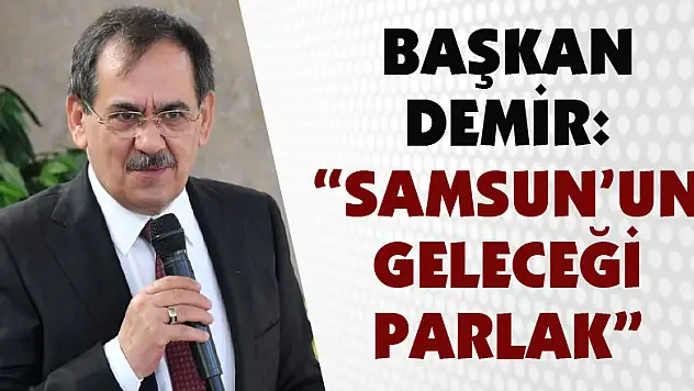 Başkan Demir: 'Samsun'un geleceği parlak'