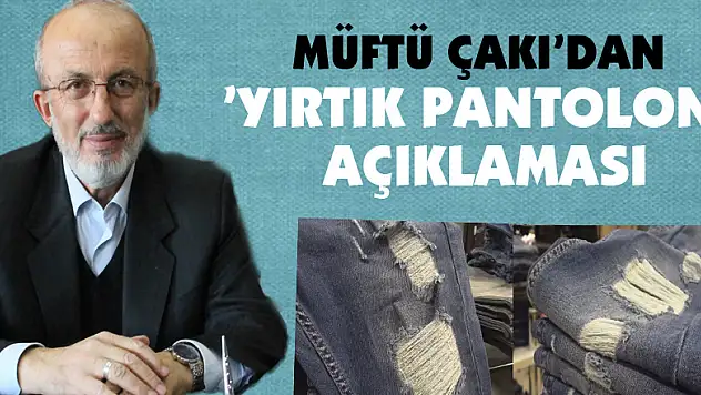 Müftü Çakı'dan 'yırtık pantolon' açıklaması