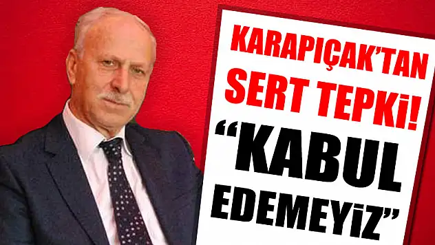 KARAPIÇAK'TAN SERT TEPKİ! 'KABUL EDEMEYİZ'