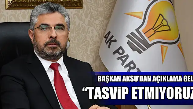 Başkan Aksu'dan açıklama geldi! 'Tasvip etmiyoruz'