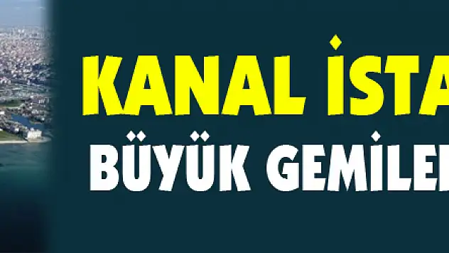 Kanal İstanbul'dan büyük gemiler geçemeyecek